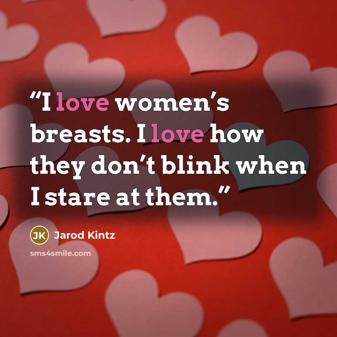 “I love women’s breasts. I love how they don’t blink when I stare at them.” quote by Jarod Kintz