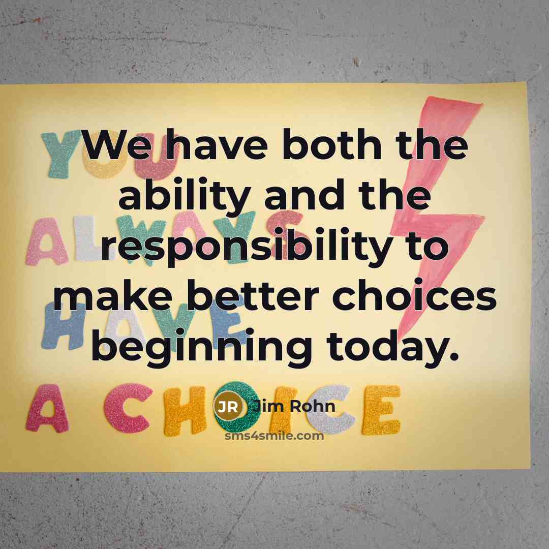 “We have both the ability and the responsibility to make better choices beginning today.” quote by Jim Rohn