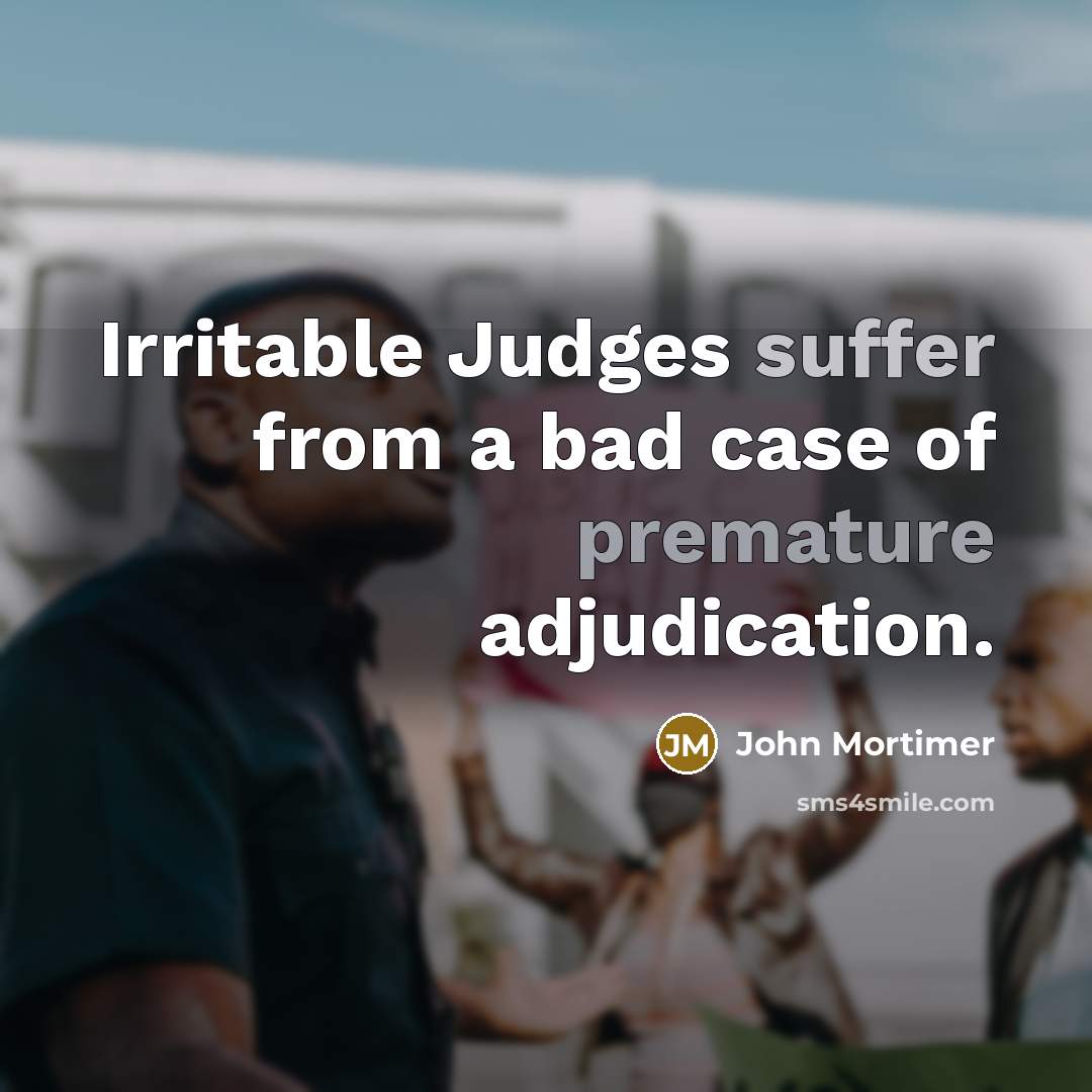 “Irritable Judges suffer from a bad case of premature adjudication.” quote by John Mortimer