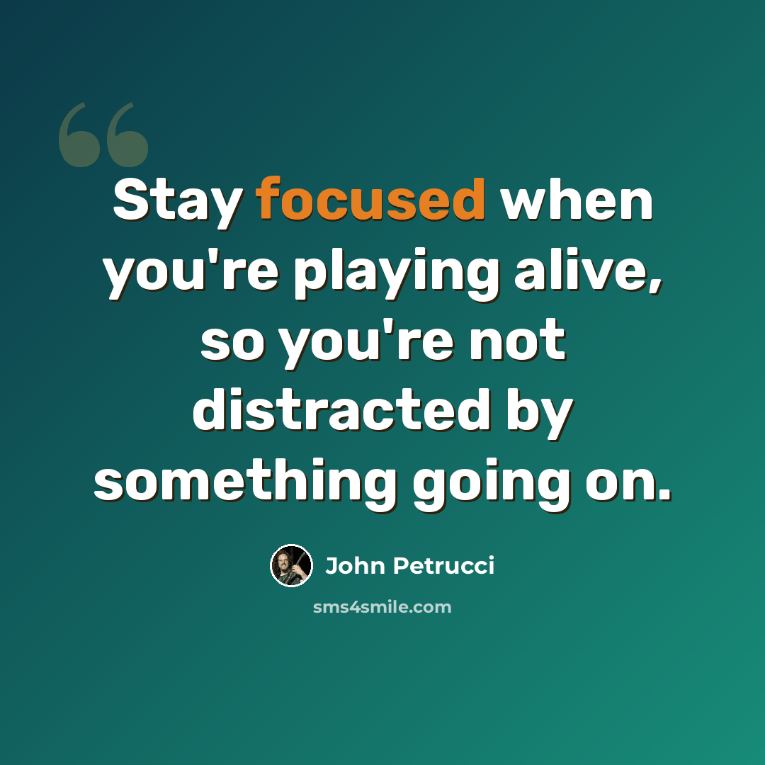 “Stay focused when you're playing alive, so you're not distracted by something going on.” quote by John Petrucci