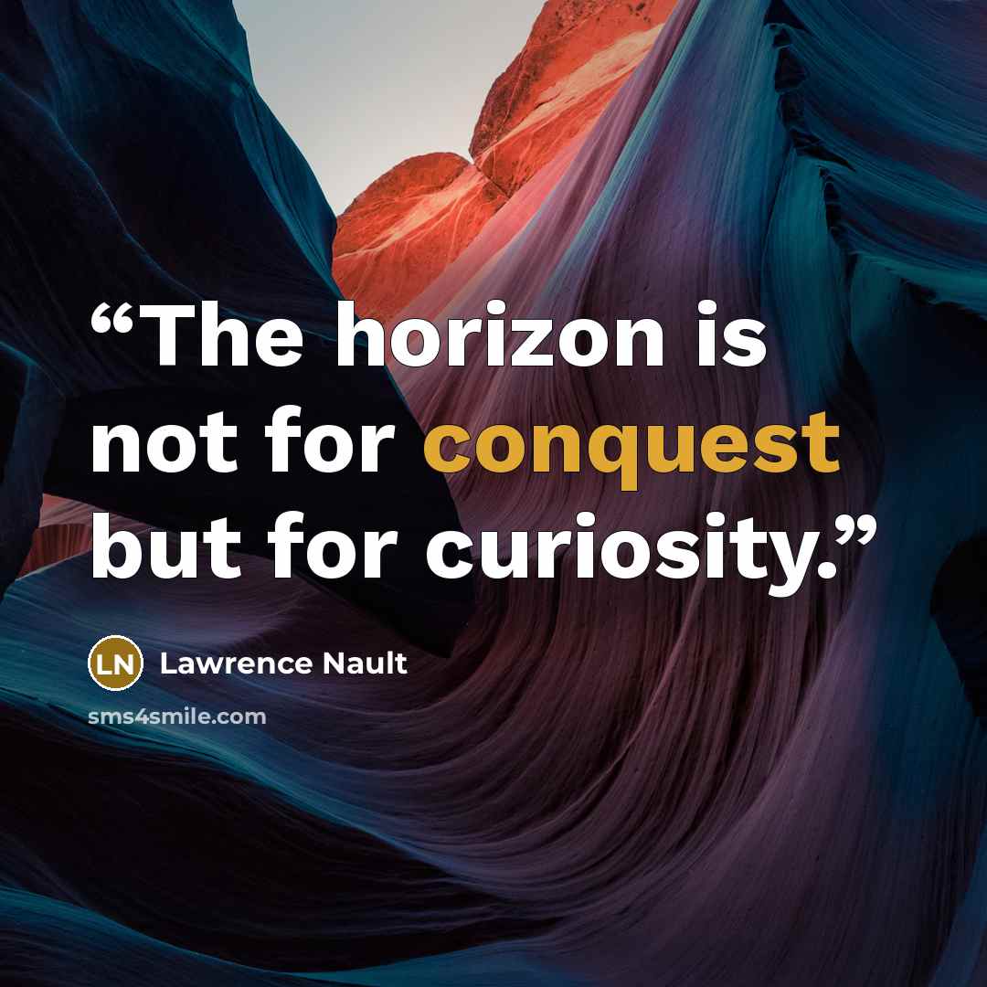 “The horizon is not for conquest but for curiosity.” quote by Lawrence Nault