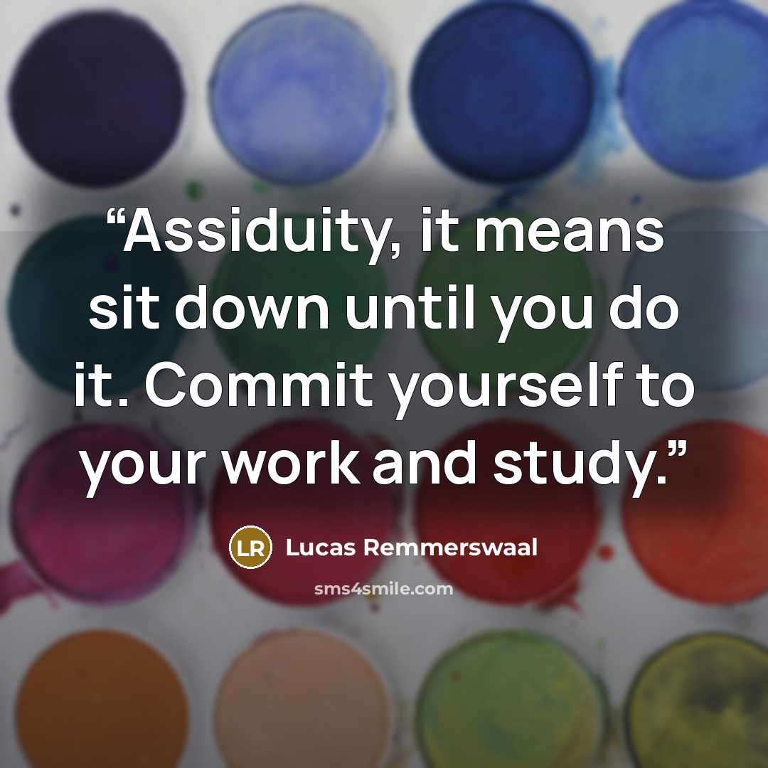 “Assiduity, it means sit down until you do it. Commit yourself to your work and study.” quote by Lucas Remmerswaal