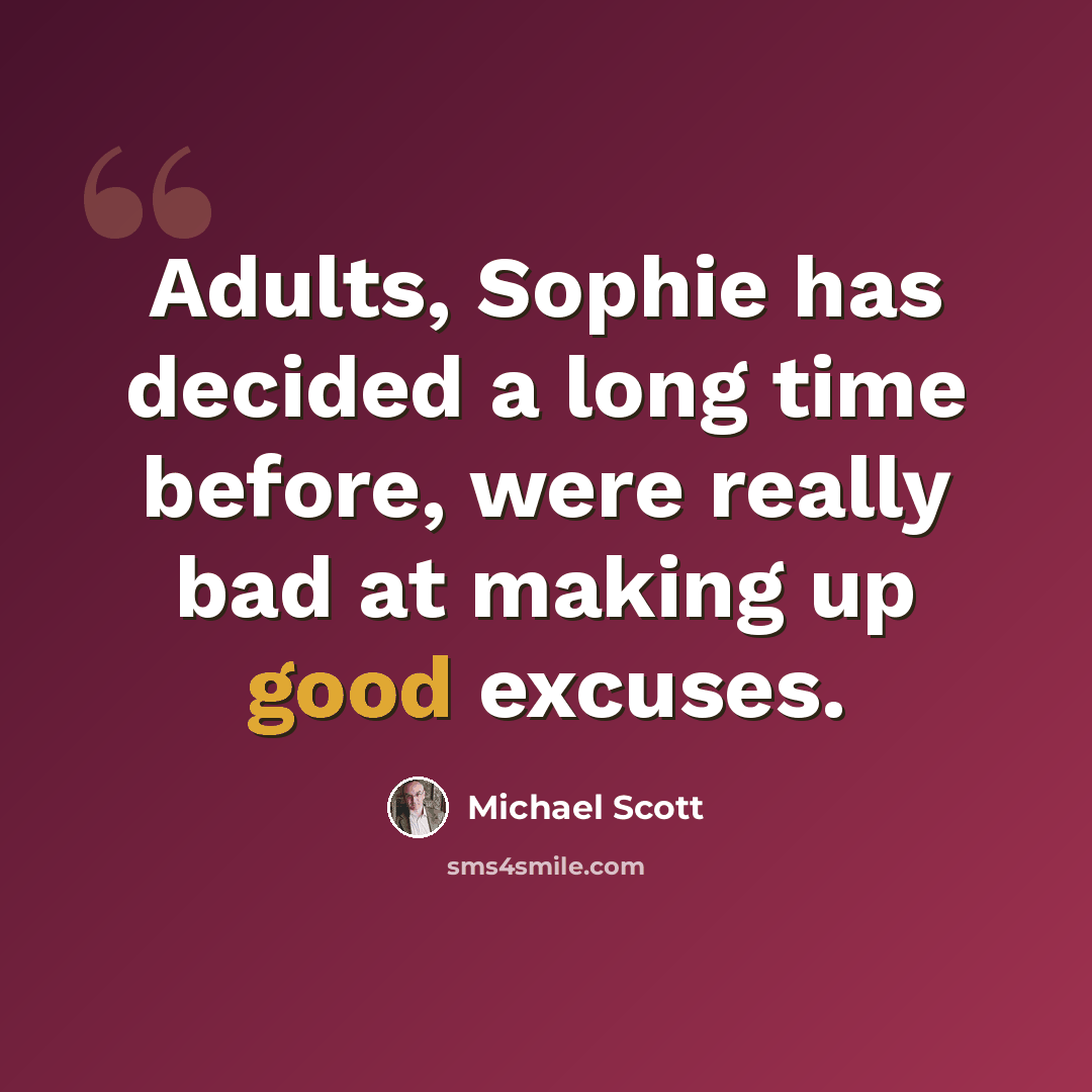 “Adults, Sophie has decided a long time before, were really bad at making up good excuses.” quote by Michael Scott