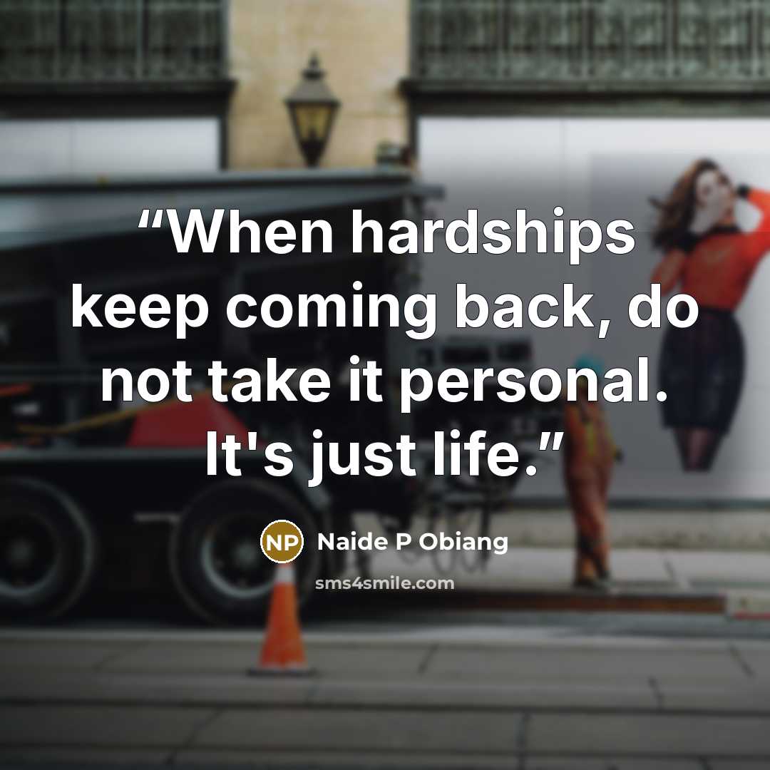 “When hardships keep coming back, do not take it personal. It's just life.” quote by Naide P Obiang