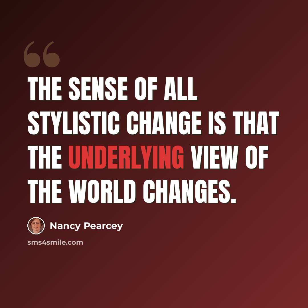 “The sense of all stylistic change is that the underlying view of the world changes.” quote by Nancy Pearcey