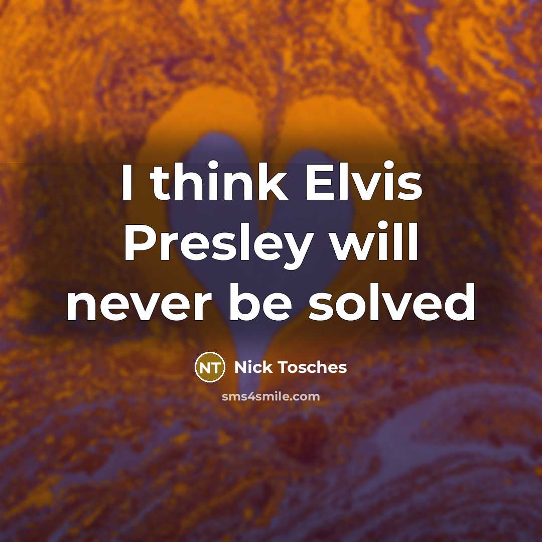 “I think Elvis Presley will never be solved” quote by Nick Tosches