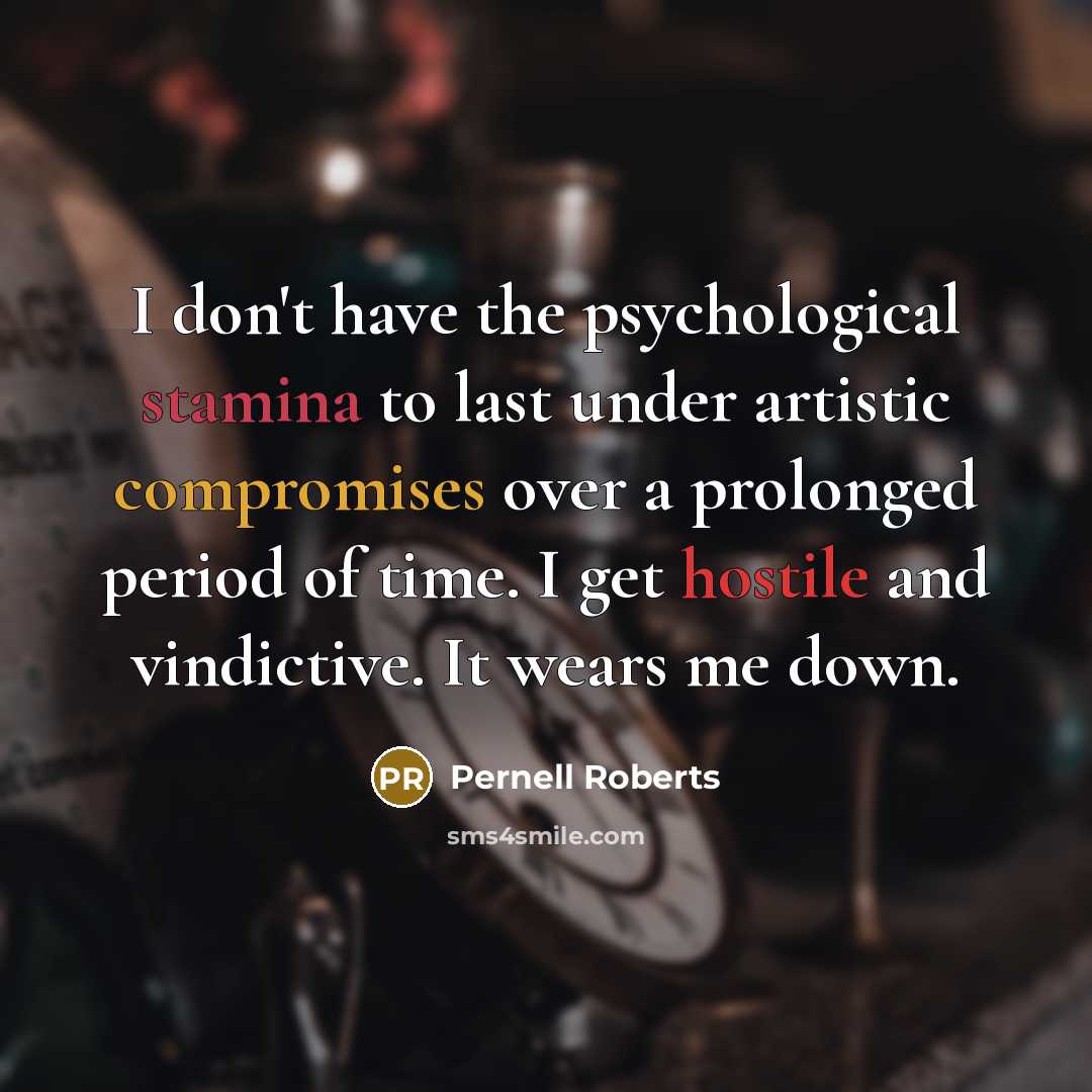 “I don't have the psychological stamina to last under artistic compromises over a prolonged period of time. I get hostile and vindictive. It wears me down.” quote by Pernell Roberts