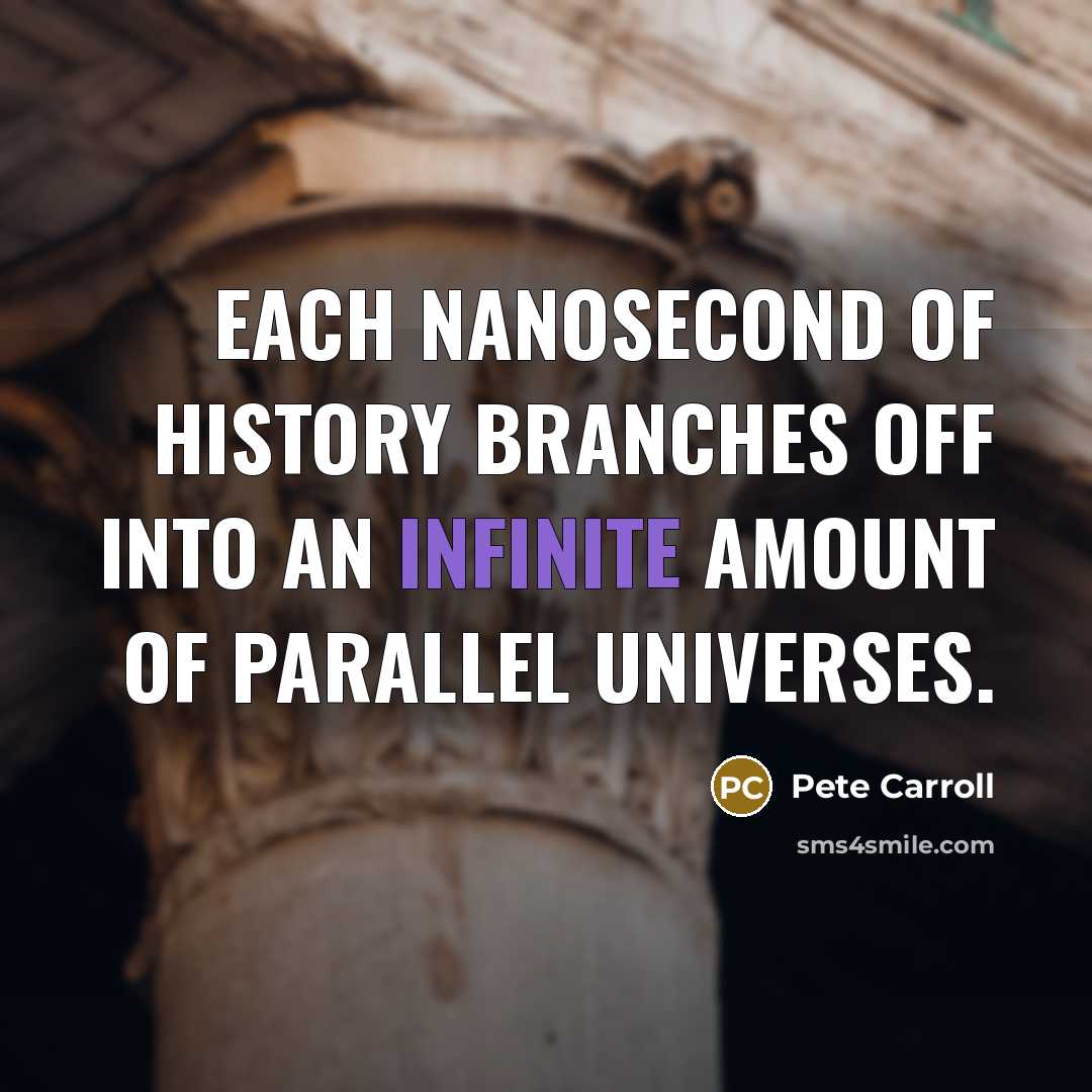“Each nanosecond of history branches off into an infinite amount of parallel universes.” quote by Pete Carroll