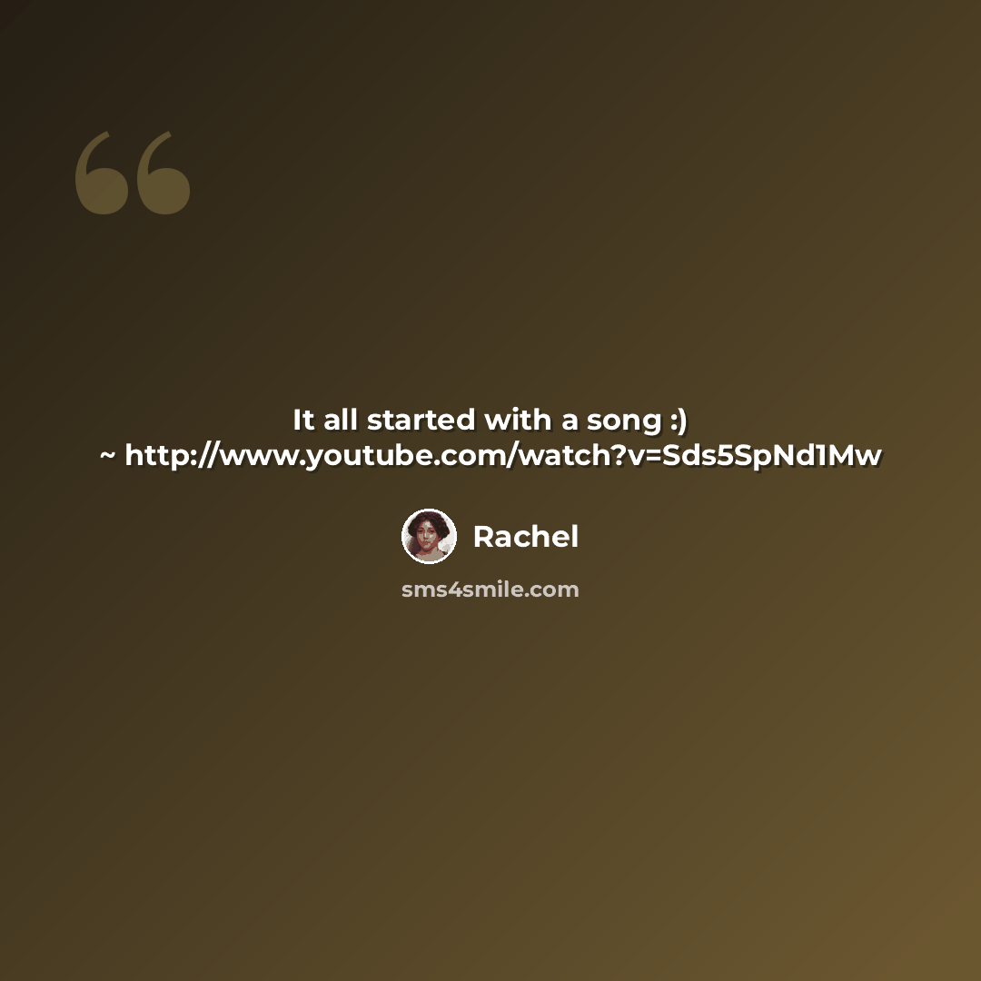 “It all started with a song :) ~ http://www.youtube.com/watch?v=Sds5SpNd1Mw” quote by Rachel