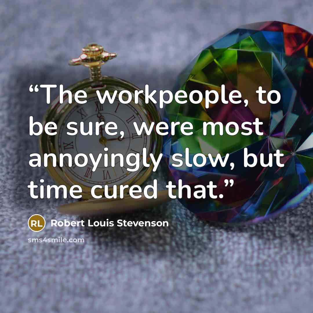 “The workpeople, to be sure, were most annoyingly slow, but time cured that.” quote by Robert Louis Stevenson