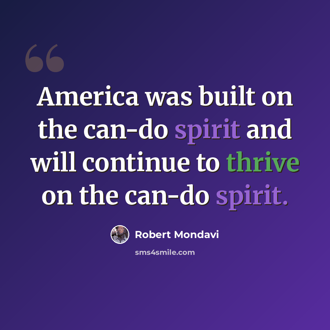 “America was built on the can-do spirit and will continue to thrive on the can-do spirit.” quote by Robert Mondavi