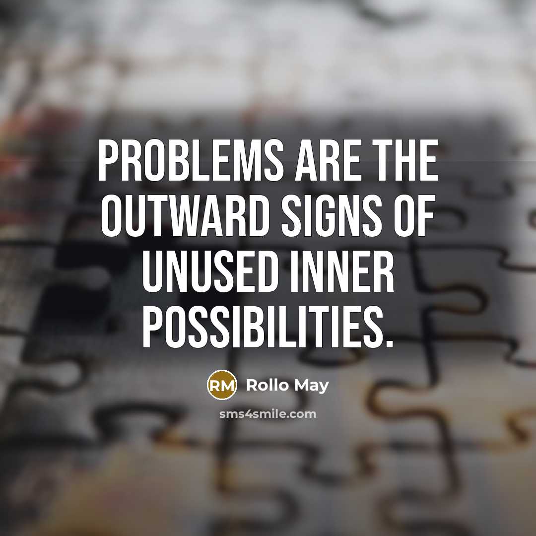 “Problems are the outward signs of unused inner possibilities.” quote by Rollo May