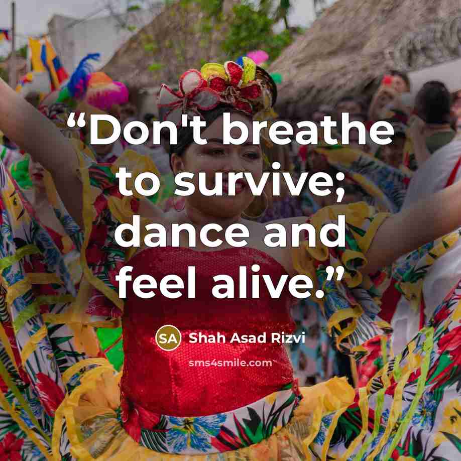 “Don't breathe to survive; dance and feel alive.” quote by Shah Asad Rizvi