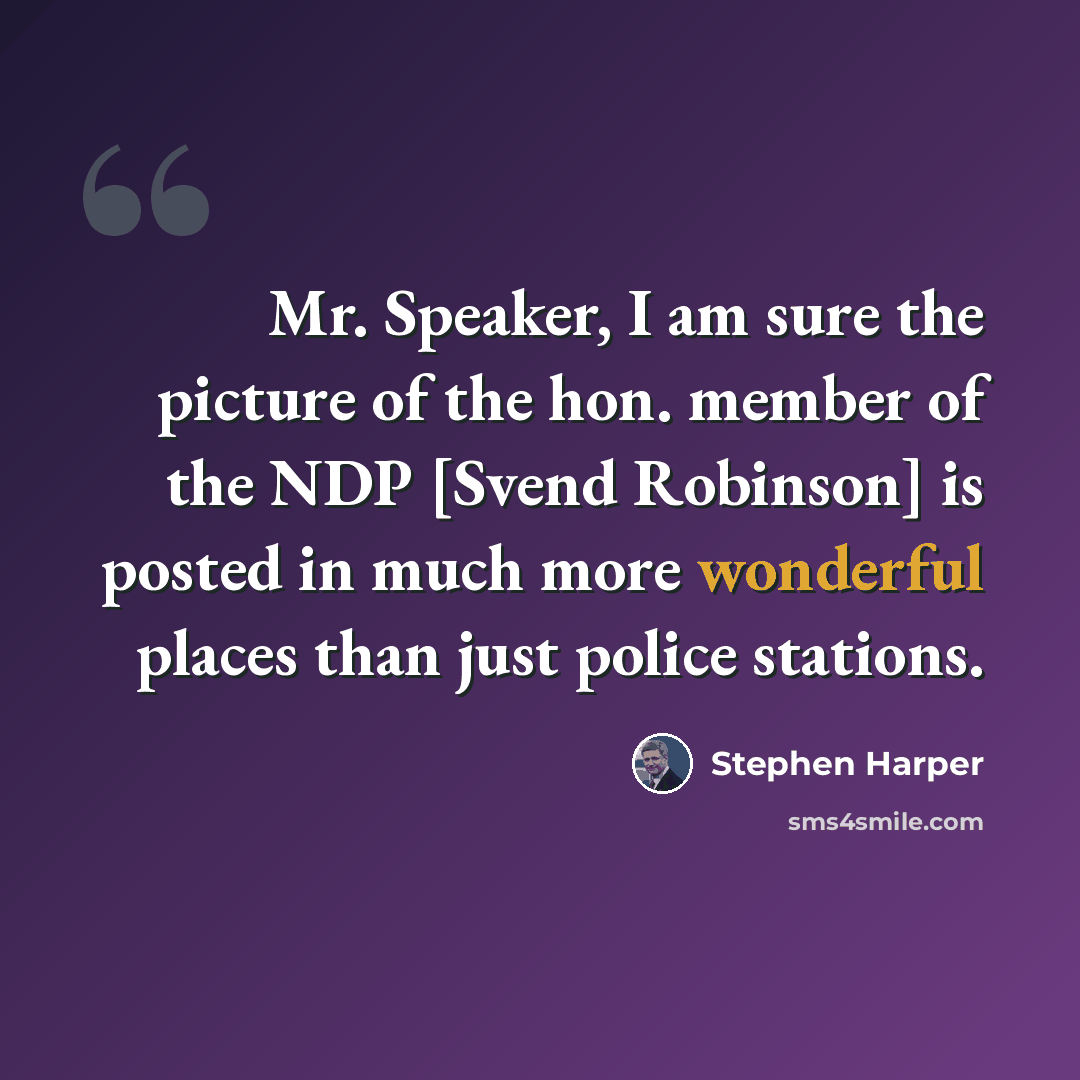 “Mr. Speaker, I am sure the picture of the hon. member of the NDP [Svend Robinson] is posted in much more wonderful places than just police stations.” quote by Stephen Harper