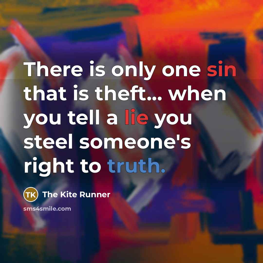 “There is only one sin that is theft... when you tell a lie you steel someone's right to truth.” quote by The Kite Runner