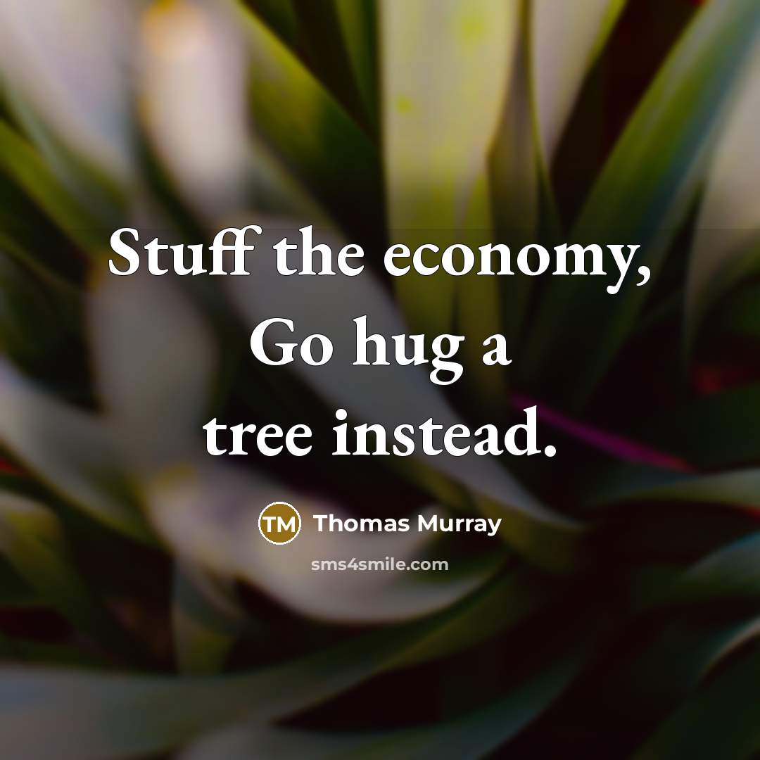“Stuff the economy, Go hug a tree instead.” quote by Thomas Murray