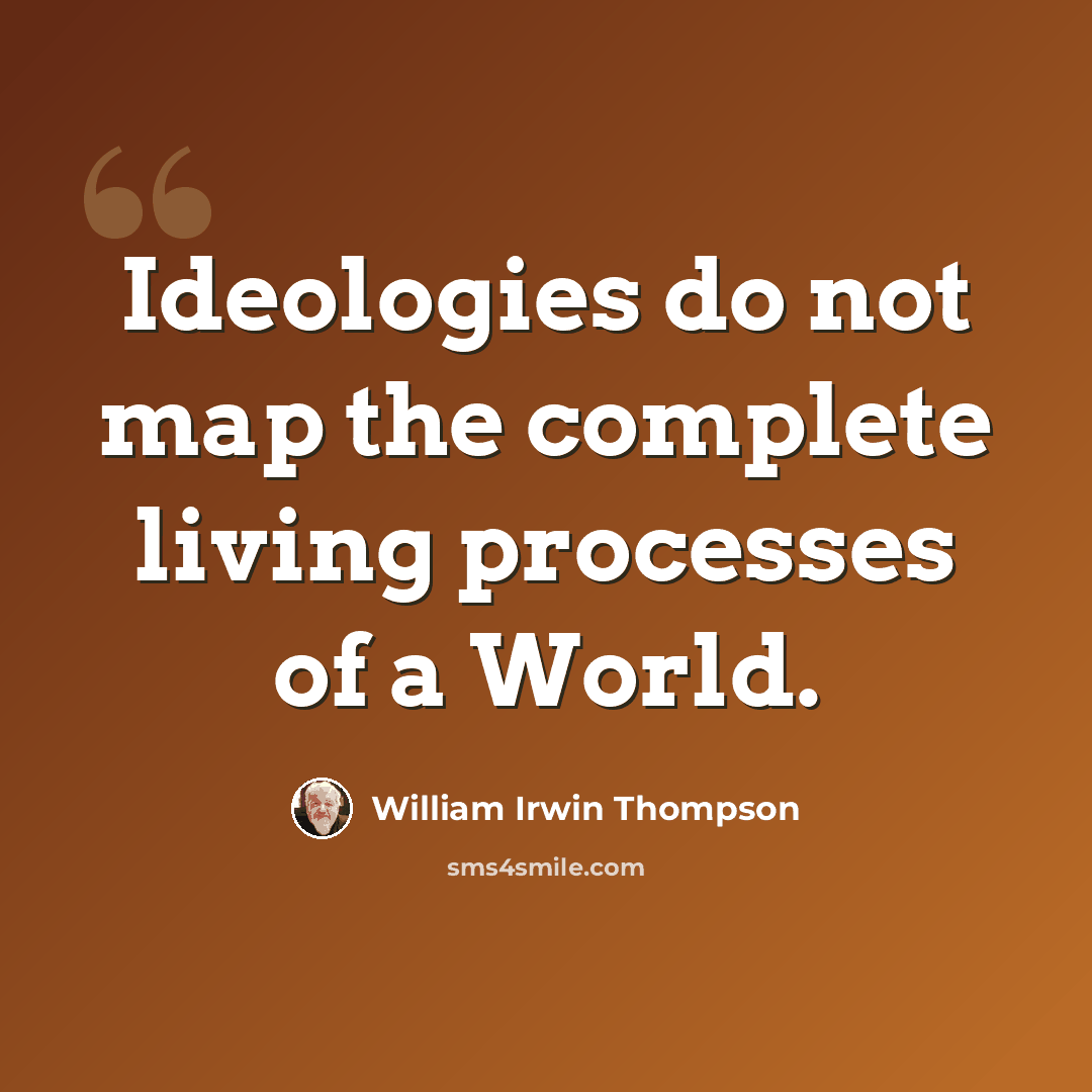 “Ideologies do not map the complete living processes of a World.” quote by William Irwin Thompson