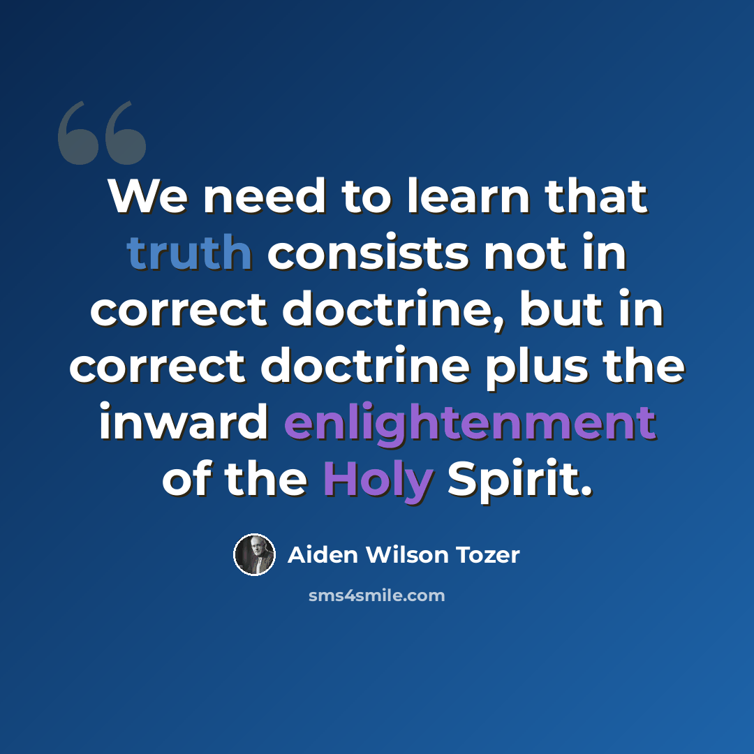 “We need to learn that truth consists not in correct doctrine, but in correct doctrine plus the inward enlightenment of the Holy Spirit.” quote by Aiden Wilson Tozer