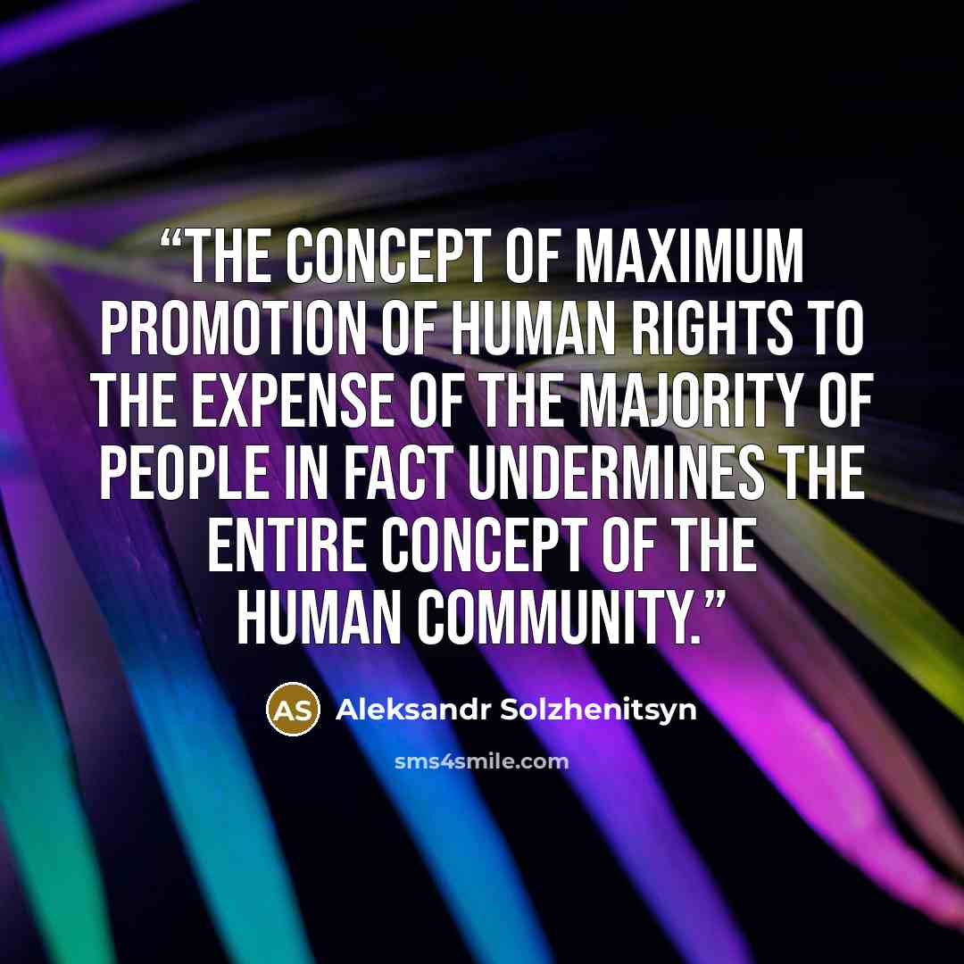 “The concept of maximum promotion of human rights to the expense of the majority of people in fact undermines the entire concept of the human community.” quote by Aleksandr Solzhenitsyn