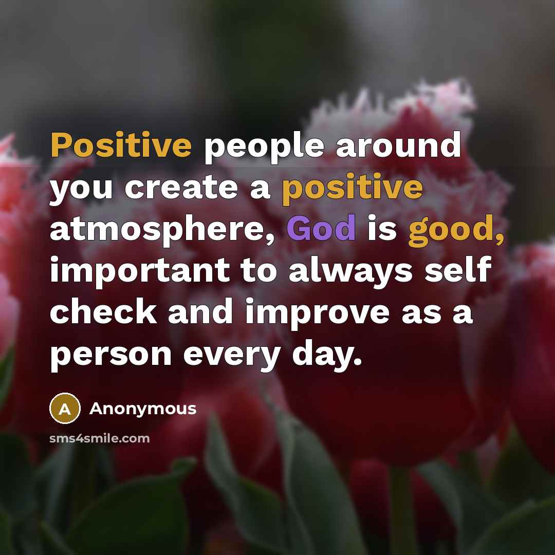 “Positive people around you create a positive atmosphere, God is good, important to always self check and improve as a person every day.” quote by Anonymous