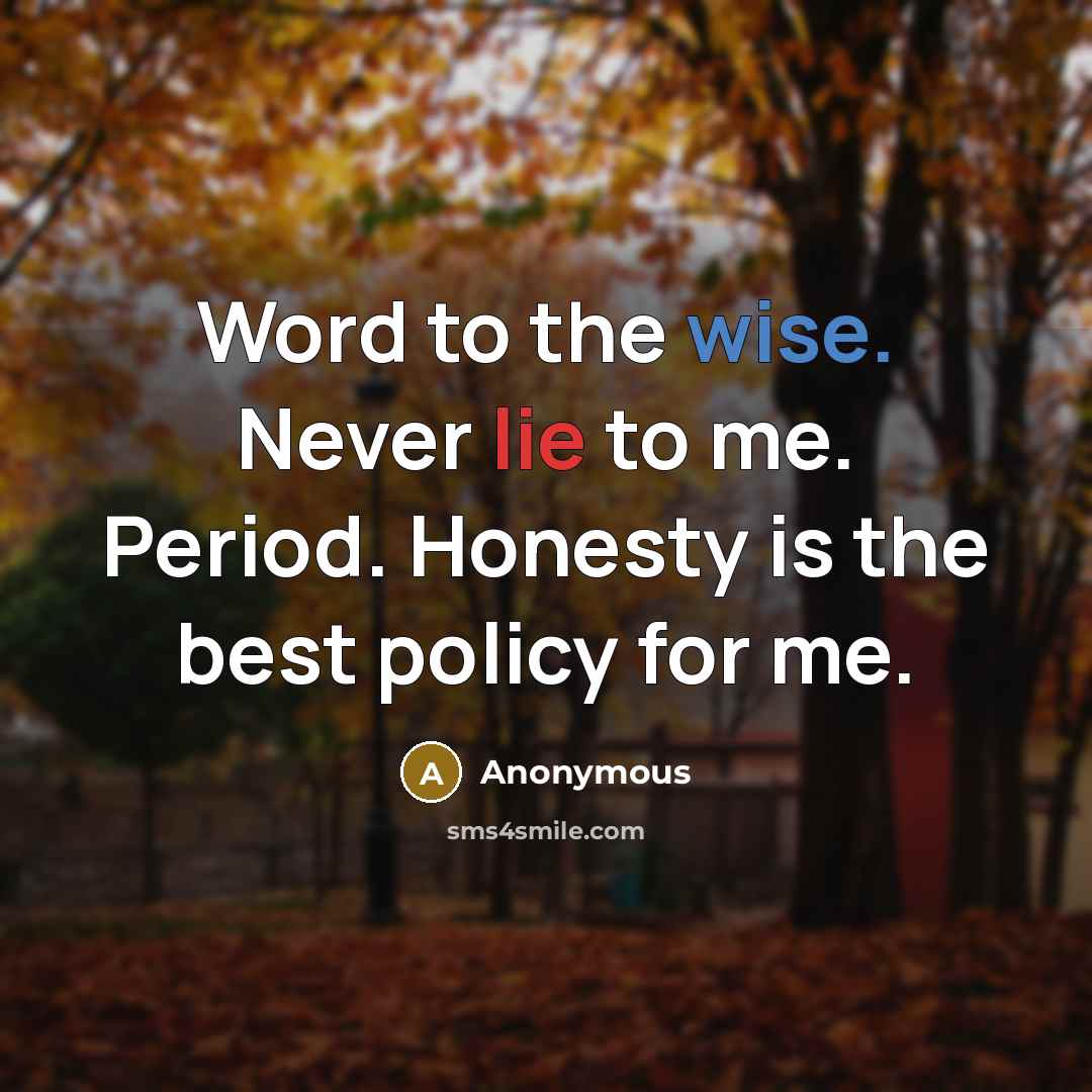 “Word to the wise. Never lie to me. Period. Honesty is the best policy for me.” quote by Anonymous