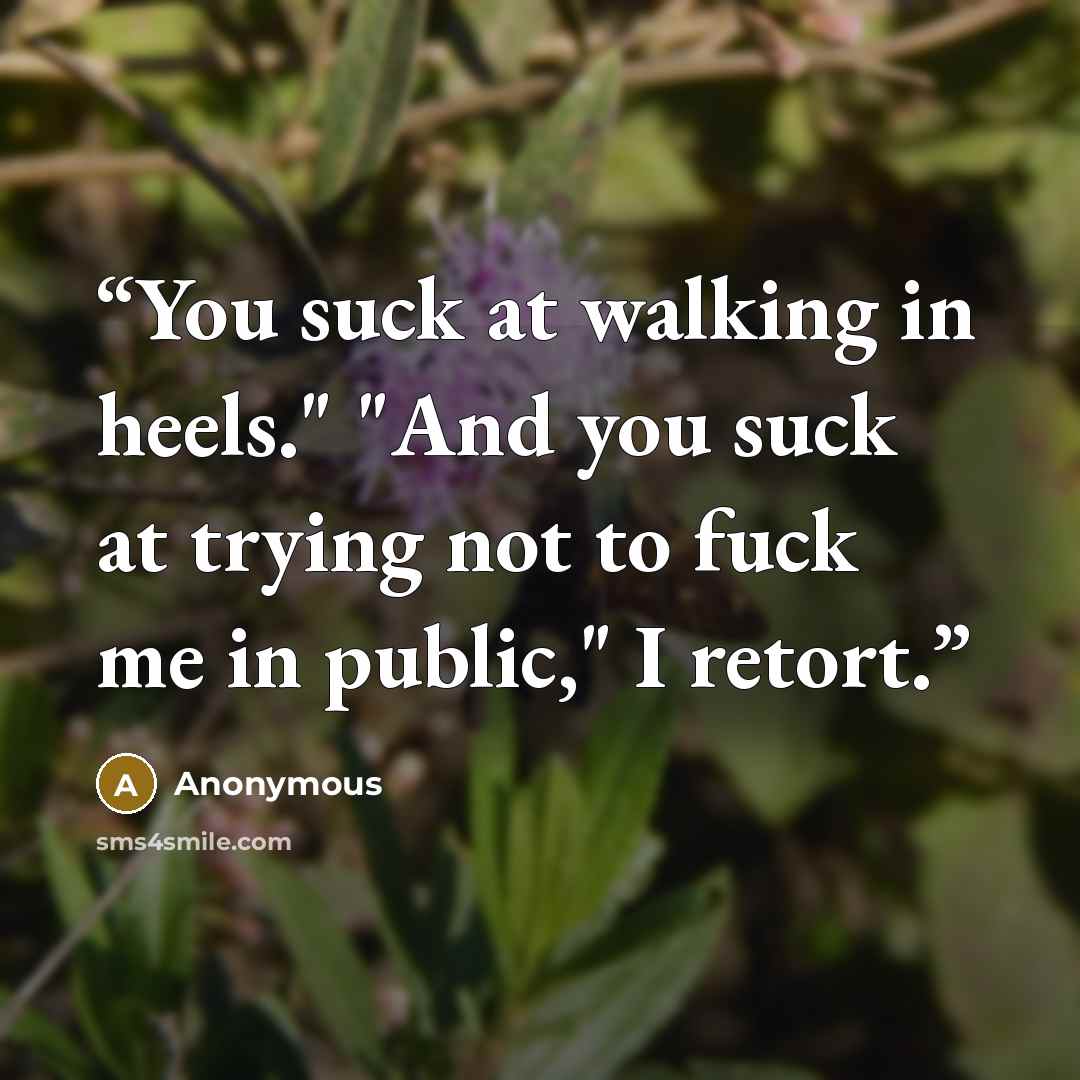 “You suck at walking in heels." "And you suck at trying not to fuck me in public," I retort.” quote by Anonymous