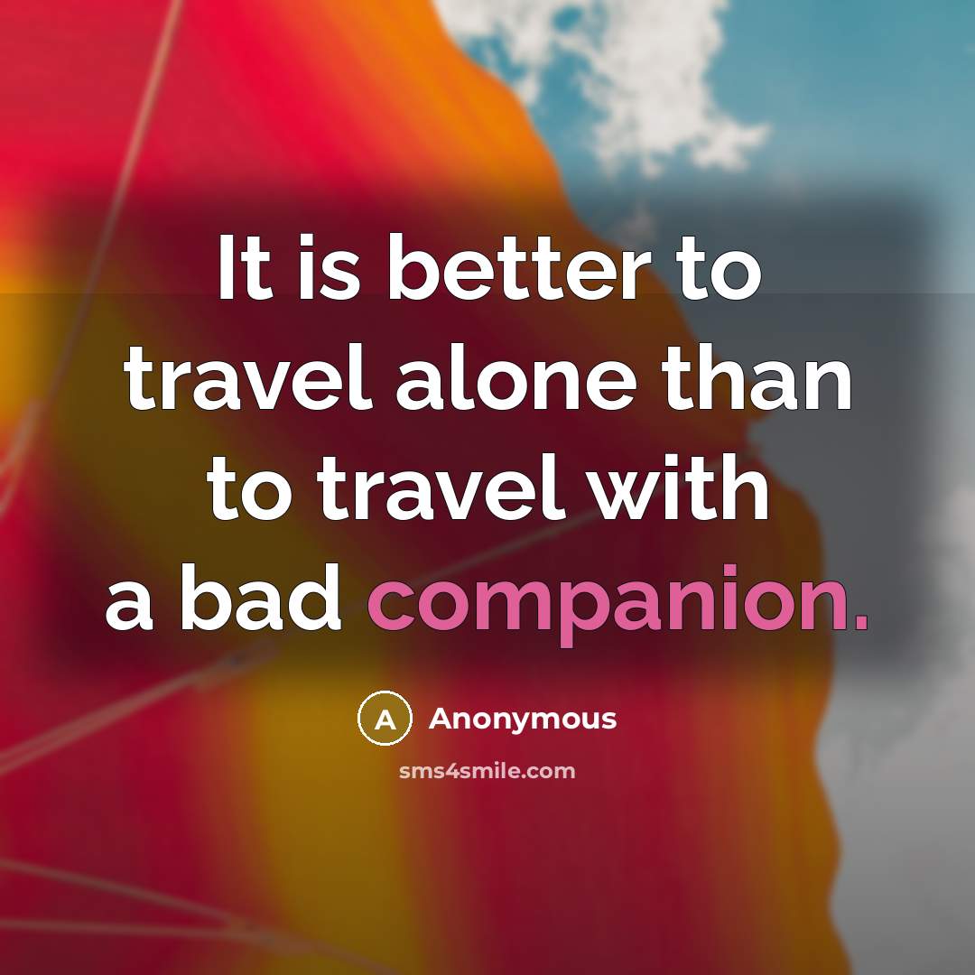 “It is better to travel alone than to travel with a bad companion.” quote by Anonymous