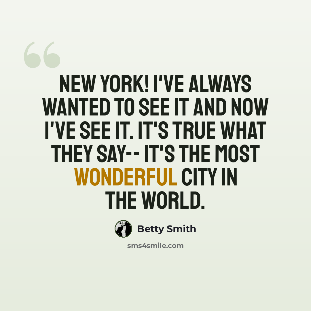 “New York! I've always wanted to see it and now I've see it. It's true what they say-- it's the most wonderful city in the world.” quote by Betty Smith