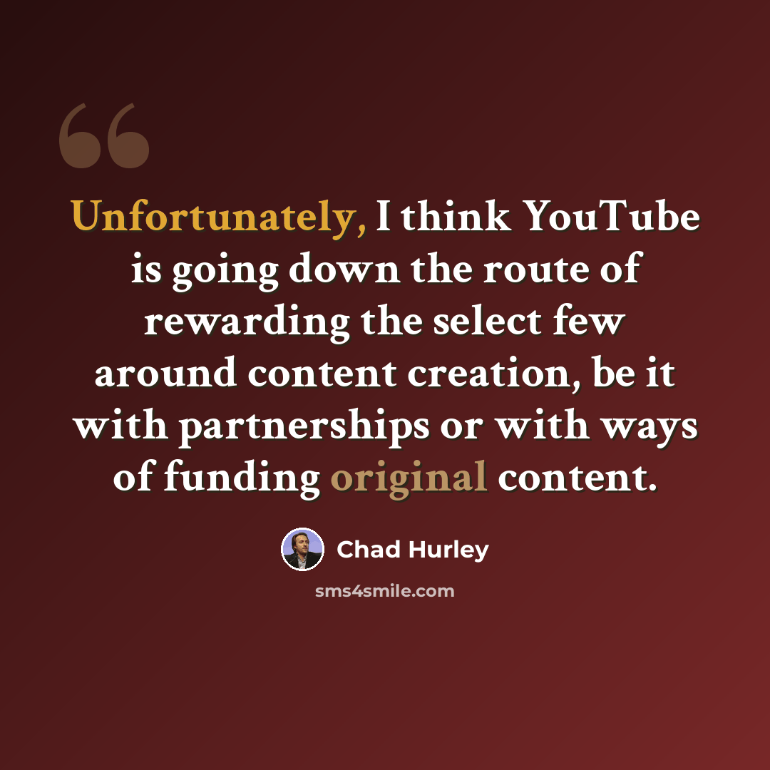 “Unfortunately, I think YouTube is going down the route of rewarding the select few around content creation, be it with partnerships or with ways of funding original content.” quote by Chad Hurley