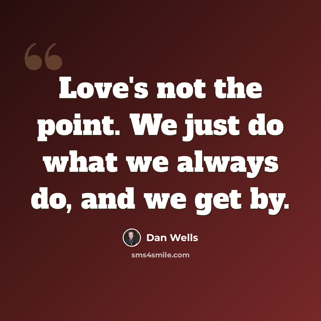 “Love's not the point. We just do what we always do, and we get by.” quote by Dan Wells
