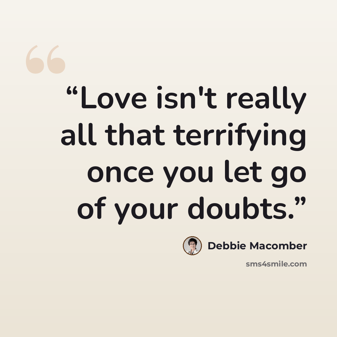 “Love isn't really all that terrifying once you let go of your doubts.” quote by Debbie Macomber