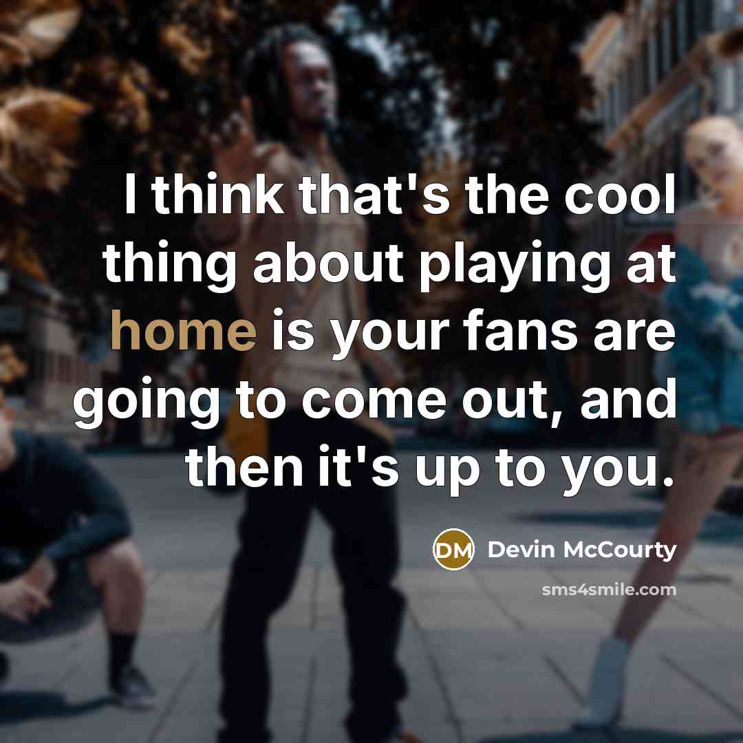 “I think that's the cool thing about playing at home is your fans are going to come out, and then it's up to you.” quote by Devin McCourty