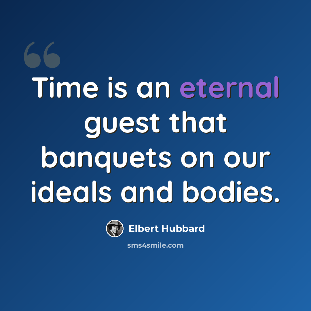 “Time is an eternal guest that banquets on our ideals and bodies.” quote by Elbert Hubbard