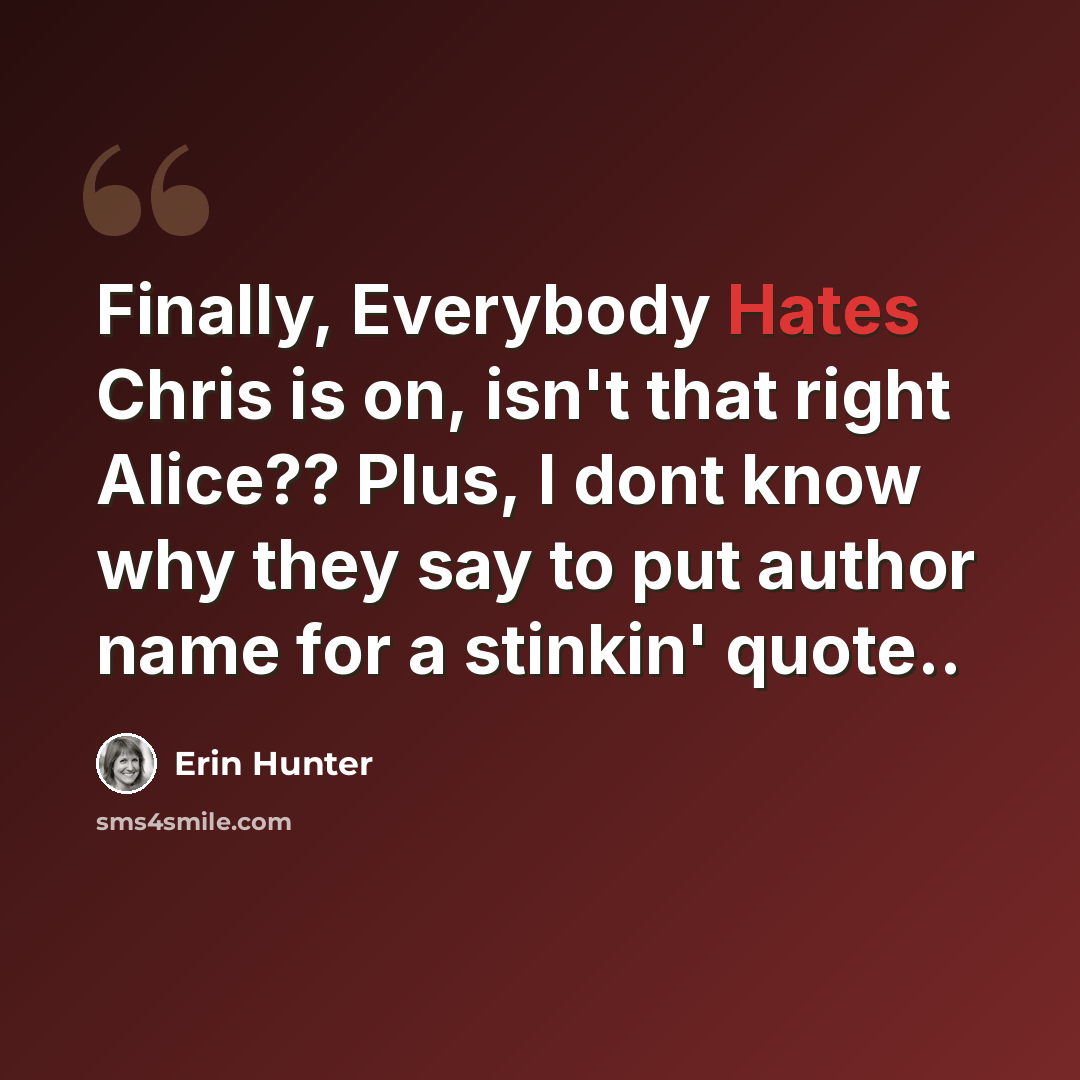 “Finally, Everybody Hates Chris is on, isn't that right Alice?? Plus, I dont know why they say to put author name for a stinkin' quote..” quote by Erin Hunter