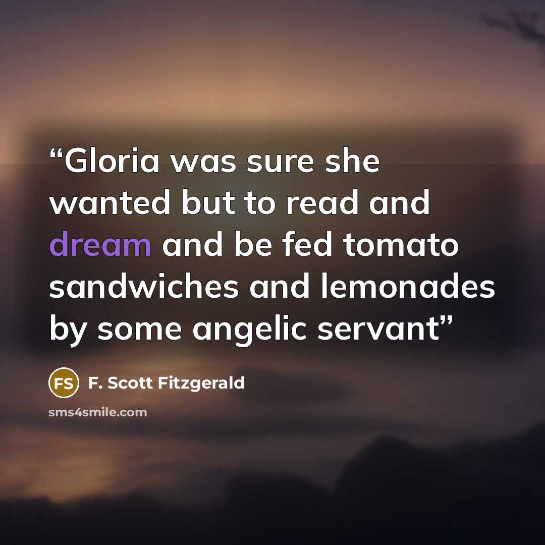 “Gloria was sure she wanted but to read and dream and be fed tomato sandwiches and lemonades by some angelic servant” quote by F. Scott Fitzgerald