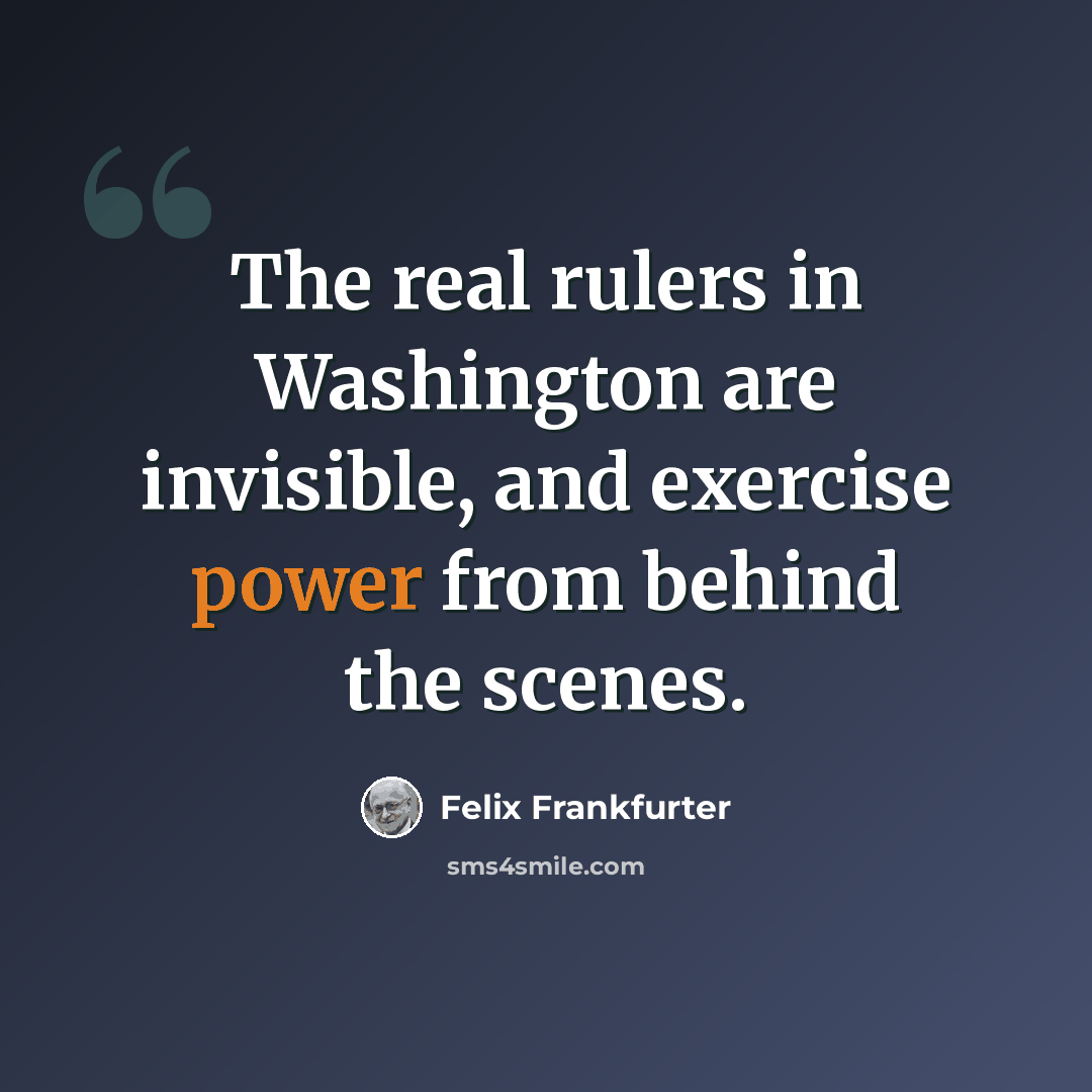 “The real rulers in Washington are invisible, and exercise power from behind the scenes.” quote by Felix Frankfurter
