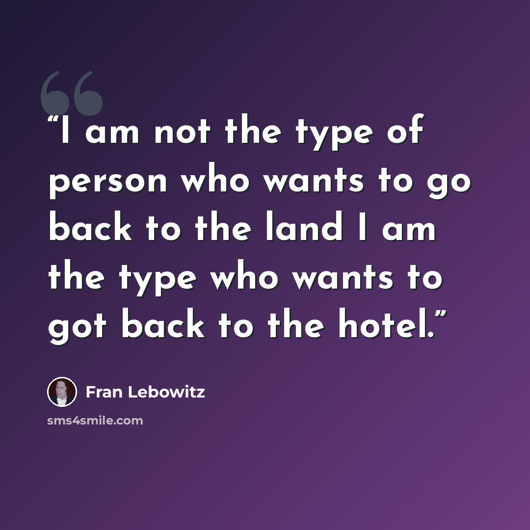 “I am not the type of person who wants to go back to the land I am the type who wants to got back to the hotel.” quote by Fran Lebowitz