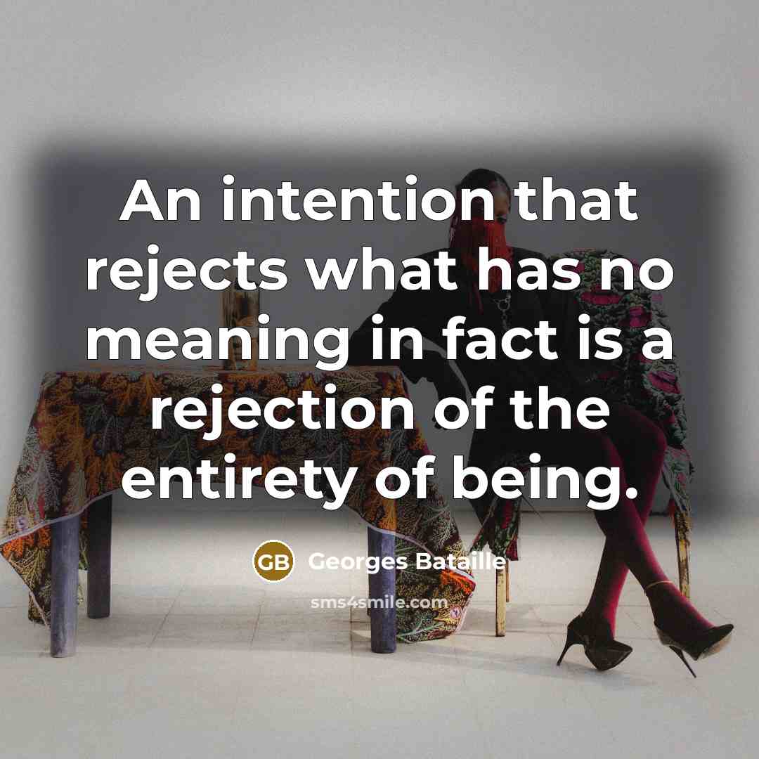 “An intention that rejects what has no meaning in fact is a rejection of the entirety of being.” quote by Georges Bataille