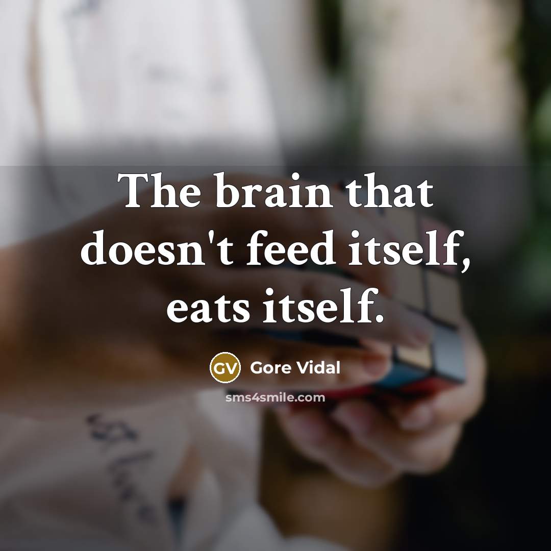“The brain that doesn't feed itself, eats itself.” quote by Gore Vidal