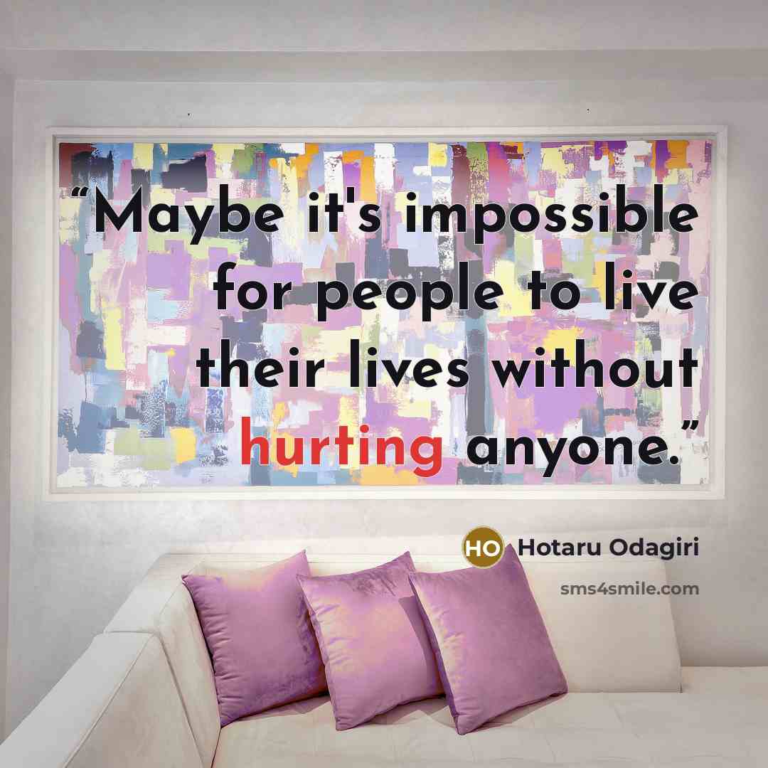 “Maybe it's impossible for people to live their lives without hurting anyone.” quote by Hotaru Odagiri