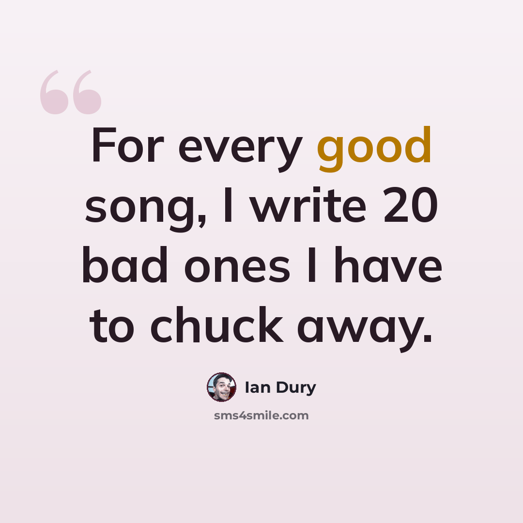 “For every good song, I write 20 bad ones I have to chuck away.” quote by Ian Dury