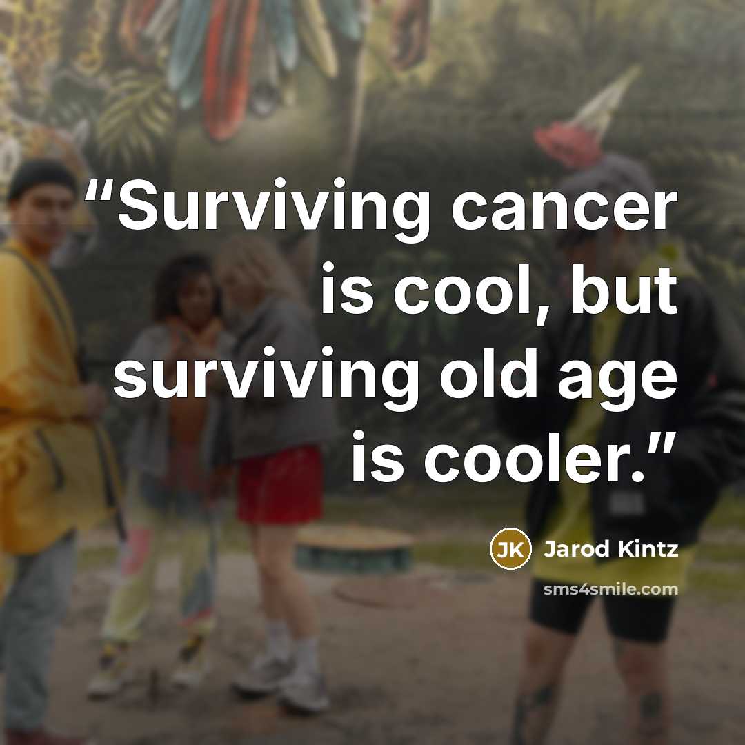 “Surviving cancer is cool, but surviving old age is cooler.” quote by Jarod Kintz