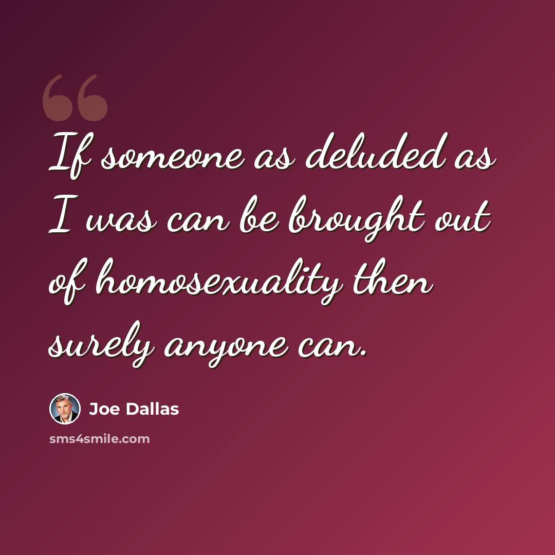 “If someone as deluded as I was can be brought out of homosexuality then surely anyone can.” quote by Joe Dallas
