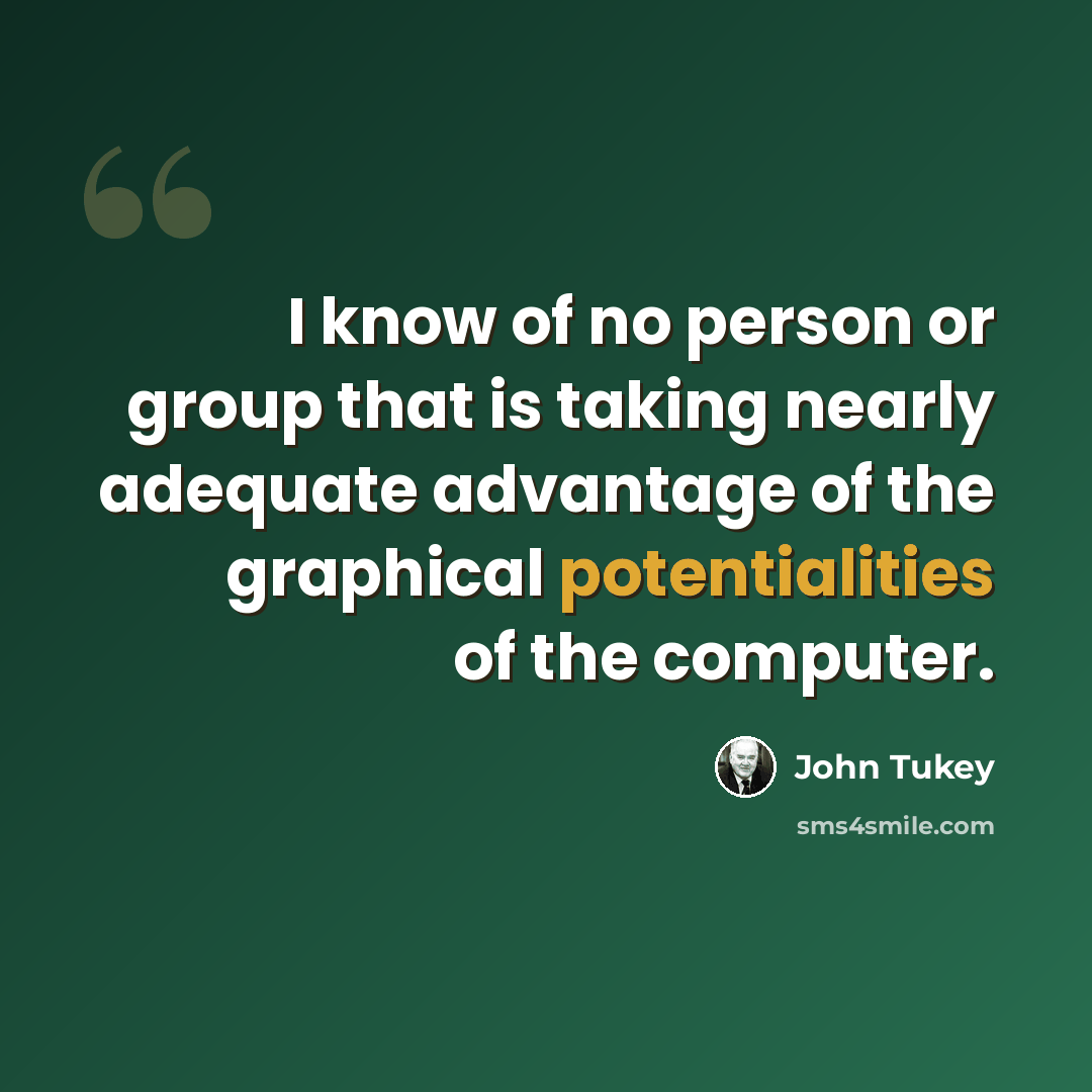 “I know of no person or group that is taking nearly adequate advantage of the graphical potentialities of the computer.” quote by John Tukey