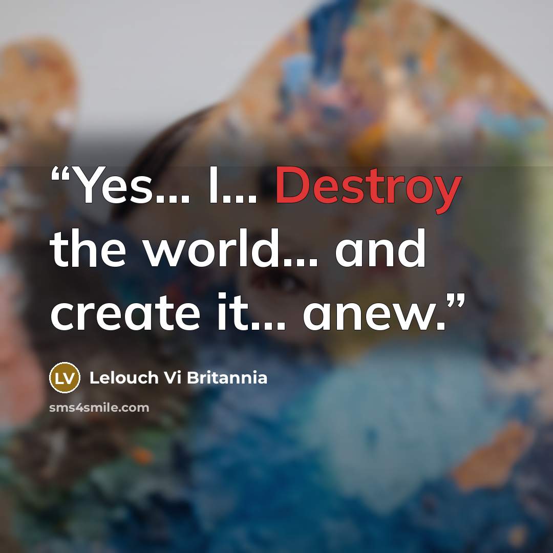 “Yes... I... Destroy the world... and create it... anew.” quote by Lelouch Vi Britannia