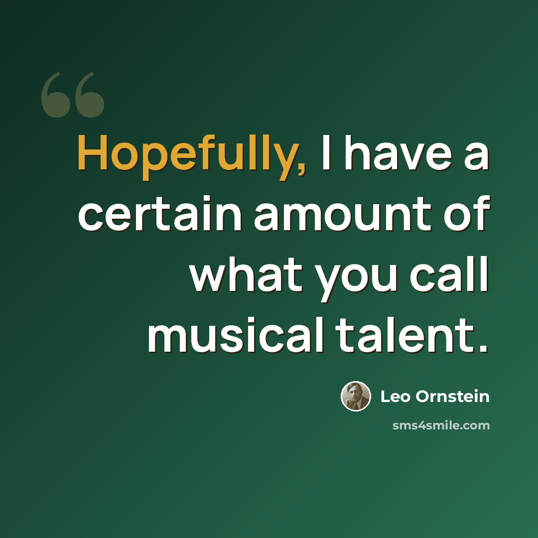 “Hopefully, I have a certain amount of what you call musical talent.” quote by Leo Ornstein