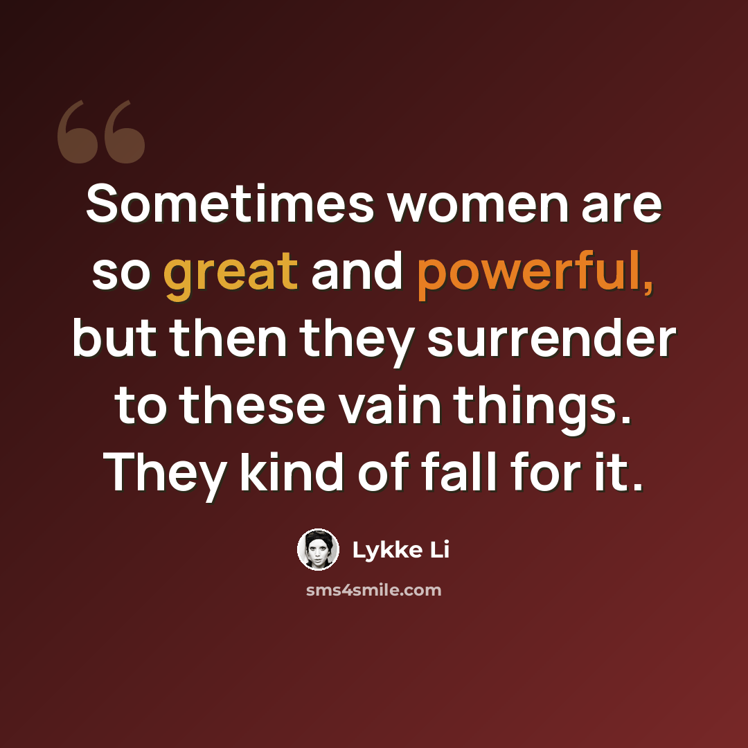 “Sometimes women are so great and powerful, but then they surrender to these vain things. They kind of fall for it.” quote by Lykke Li