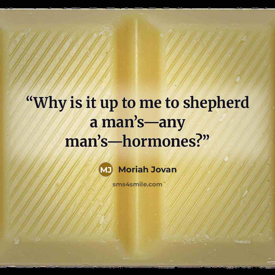 “Why is it up to me to shepherd a man’s—any man’s—hormones?” quote by Moriah Jovan