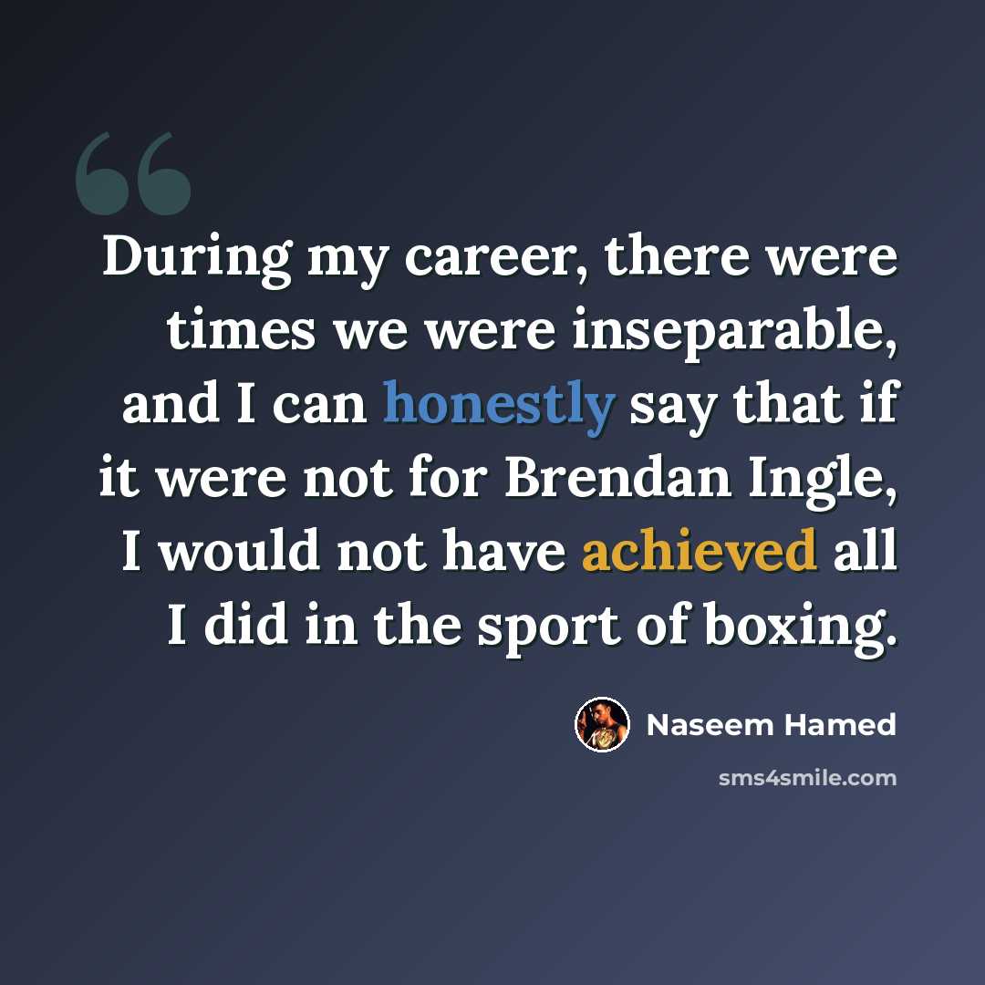 “During my career, there were times we were inseparable, and I can honestly say that if it were not for Brendan Ingle, I would not have achieved all I did in the sport of boxing.” quote by Naseem Hamed