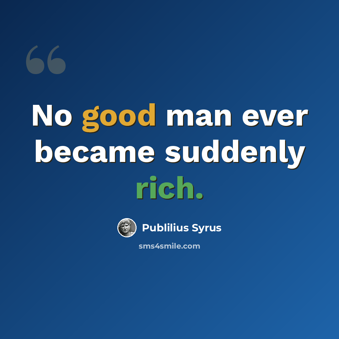“No good man ever became suddenly rich.” quote by Publilius Syrus